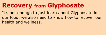Recovery from Glyphosate It’s not enough to just learn about Glyphosate in our food, we also need to know how to recover our health and wellness.