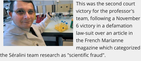 This was the second court victory for the professor's team, following a November 6 victory in a defamation law-suit over an article in the French Marianne magazine which categorized the Séralini team research as "scientific fraud".