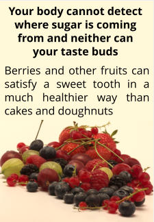 Berries and other fruits can satisfy a sweet tooth in a much healthier way than cakes and doughnuts Your body cannot detect where sugar is coming from and neither can your taste buds