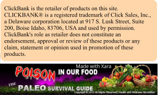Made with Xara ClickBank is the retailer of products on this site. CLICKBANK is a registered trademark of Click Sales, Inc., a Delaware corporation located at 917 S. Lusk Street, Suite 200, Boise Idaho, 83706, USA and used by permission. ClickBank's role as retailer does not constitute an endorsement, approval or review of these products or any claim, statement or opinion used in promotion of these products. Made with Xara