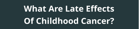 What Are Late Effects Of Childhood Cancer?